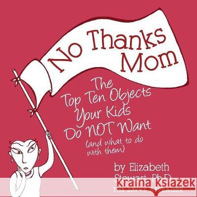No Thanks Mom: The Top Ten Objects Your Kids Do NOT Want (and what to do with them) Stewart, Elizabeth 9780998102535 Flandricka House Press