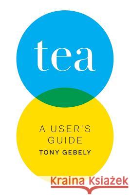 Tea: A User's Guide Tony Gebely 9780998103006 Eggs and Toast Media, LLC