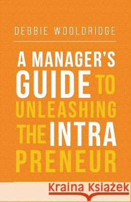 A Manager's Guide to Unleashing the Intrapreneur Debbie Wooldridge 9780998107516 Ttci Publishing