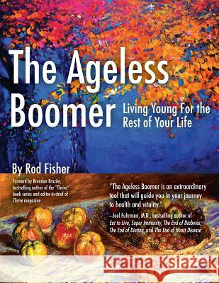 The Ageless Boomer: Living Young for the Rest of Your Life Rod Fisher 9780998107905 Ropetree Press