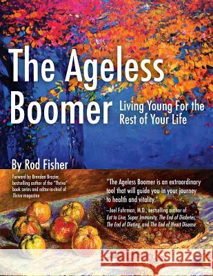 The Ageless Boomer: Living Young For the Rest of Your Life Fisher, Rod 9780998107912