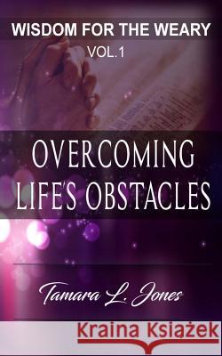 Wisdom for the Weary: Overcoming Life's Obstacles Tamara L. Jones 9780998110332