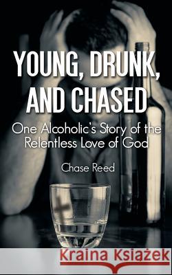 Young, Drunk, and Chased: One Alcoholic's Story of the Relentless Love of God Chase Reed 9780998115719 Virtualbookworm.com Publishing