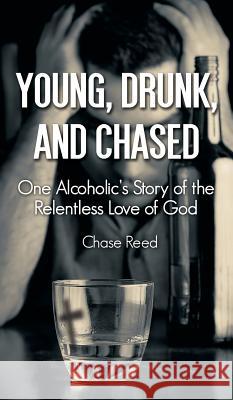 Young, Drunk, and Chased: One Alcoholic's Story of the Relentless Love of God Chase Reed 9780998115726 Virtualbookworm.com Publishing