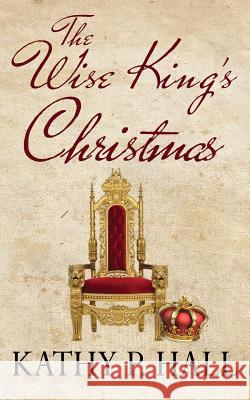 The Wise King's Christmas Kathy P. Hall 9780998116907 Hall's Consulting and Publishing Enterprises