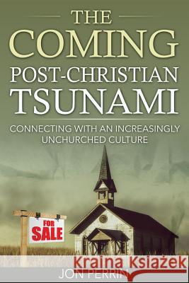 The Coming Post-Christian Tsunami: Connecting With An Increasingly Unchurched Culture Perrin, Jon 9780998120911