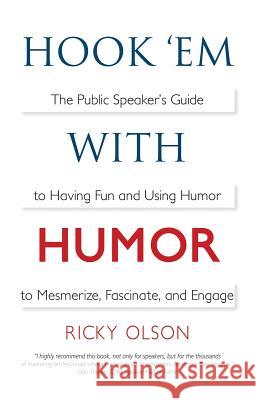 Hook 'em with Humor: The Public Speaker's Guide to Having Fun and Using Humor to Mesmerize, Fascinate, and Engage Ricky Olson, Jerry Corley, Laura L Bush 9780998121222 Ricky Olson