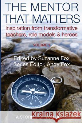 The Mentor That Matters: Stories of Transformational Teachers, Role Models and Heroes, Volume 1 Suzanne Fox Suzanne Fox 9780998122922 Stories of You Books