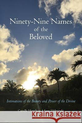 Ninety-Nine Names of the Beloved: Intimations of the Beauty and Power of the Divine Camille Hamilton Adams Helminski 9780998125824 Sweet Lady Press