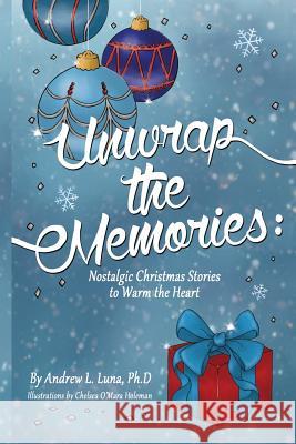 Unwrap the Memories: Nostalgic Christmas Stories to Warm the Heart Dr Andrew L. Luna 9780998126104