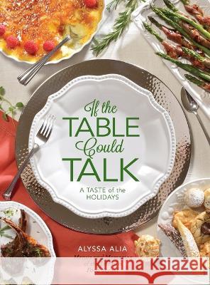 If the Table Could Talk- A Taste of the Holidays Alyssa A. Alia 9780998131375 Alyssa Alia Food Stylist