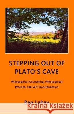Stepping out of Plato's Cave: Philosophical Counseling, Philosophical Practice, and Self-Transformation Lahav, Ran 9780998133034 Loyev Books