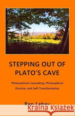 Stepping out of Plato's Cave: Philosophical Counseling, Philosophical Practice, and Self-Transformation Lahav, Ran 9780998133034