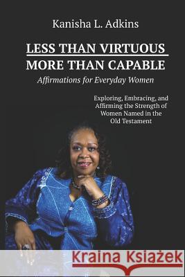 Less Than Virtuous More Than Capable: Affirmations for Everyday Women Kanisha L. Adkins 9780998134710 Kanisha L. Adkins