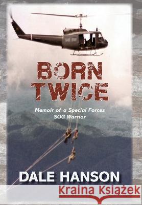Born Twice: Memoir of a Special Forces SOG Warrior Dale Hanson   9780998135366 Dale Hanson
