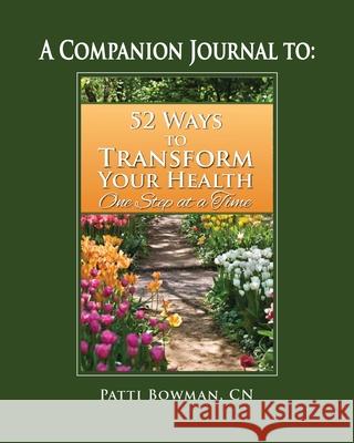 A Companion Journal To: 52 Ways to Transform Your Health One Step at a Time Patti Bowman 9780998135458