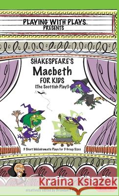 Shakespeare's Macbeth for Kids: 3 Short Melodramatic Plays for 3 Group Sizes Brendan P Kelso Shana Hallmeyer Ron Leishman 9780998137681 Playing with Plays