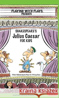 Shakespeare's Julius Caesar for Kids: 3 Short Melodramatic Plays for 3 Group Sizes Brendan P Kelso Shana Hallmeyer Ron Leishman 9780998137698 Playing with Plays