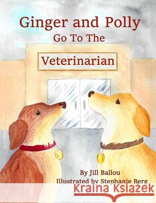 Ginger and Polly Go To The Veterinarian Stephanie Berg Jill Ballou 9780998146843