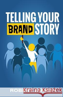 Telling Your Brand Story: How Your Brand Purpose and Position Drive the Stories You Share Robert Marsh 9780998150109 Millcreek Creative Ventures