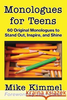 Monologues for Teens: 60 Original Monologues to Stand Out, Inspire, and Shine Mike Kimmel Jean Carol 9780998151311 Ben Rose Creative Arts