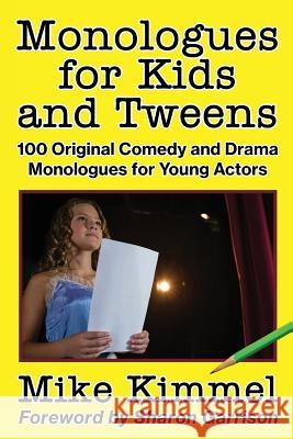 Monologues for Kids and Tweens: 100 Original Comedy and Drama Monologues for Young Actors Mike Kimmel Sharon Garrison  9780998151328 Ben Rose Creative Arts