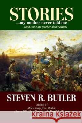 Stories My Mother Never Told Me (And Some My Teacher Didn't Either) Steven R. Butler 9780998152677