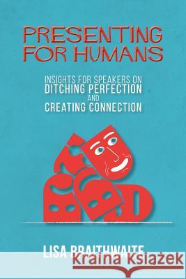 Presenting for Humans: Insights for Speakers on Ditching Perfection and Creating Connection Lisa Braithwaite 9780998171418