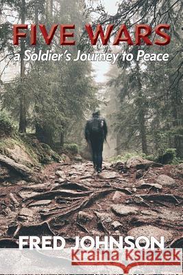 Five Wars: A Soldier's Journey to Peace Fred Johnson 9780998171494 Red Letter Publishing