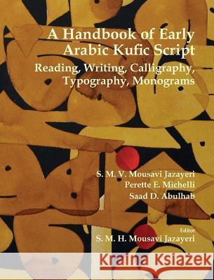 A Handbook of Early Arabic Kufic Script: Reading, Writing, Calligraphy, Typography, Monograms S. M. V. Mousav Perette E. Michelli Saad D. Abulhab 9780998172743 Blautopf Publishing
