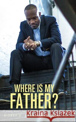 Where is my Father?: A Young Man's Journey Towards a Positive Self-image Robinson, Earnest Edward, II 9780998177700 Gojudah Publishing House