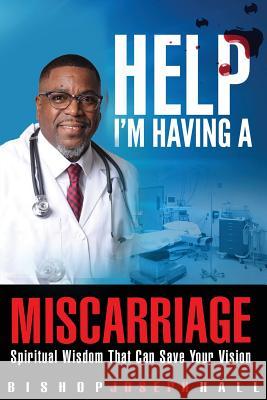 Help I'm Having A Miscarriage: Spiritual Wisdom That Can Save Your Vision Hall, Joseph 9780998177748
