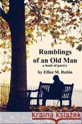 Rumblings of an Old Man: a book of poetry Rubin, Elliot M. 9780998179629 Elliot M. Rubin