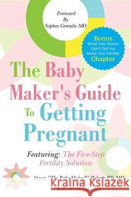 The Baby Maker's Guide to Getting Pregnant: Featuring the Five Step Fertility Solution Mh Stacey Robert Sophos Gerouli Rn Katie Klin 9780998183701 Positive Image Publishing LLC