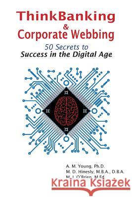 ThinkBanking & Corporate Webbing: 50 Secrets to Success in the Digital Age Young, Amy M. 9780998187808 Baileyworks, Inc.