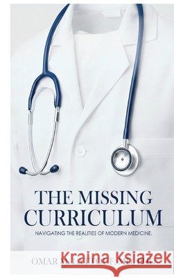 The Missing Curriculum: Navigating The Realities of Modern Medicine Omar M. Lattouf Tomas A. Salerno Jagdish Sheth 9780998189321 Missing Curriculum Press