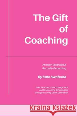 The Gift of Coaching: An Open Letter About The Craft of Coaching Kate Swoboda 9780998191836