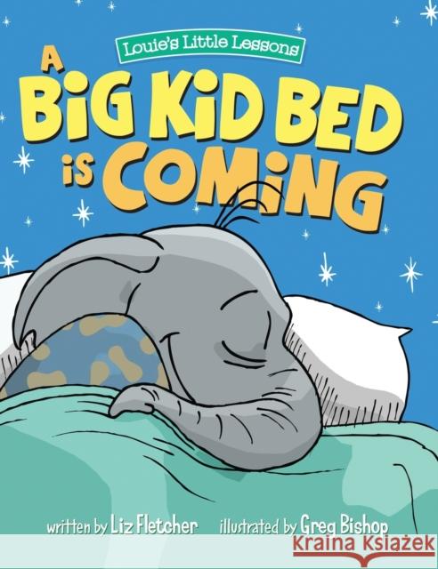 A Big Kid Bed is Coming: How to Transition and Keep Your Toddler in Their Bed Liz Fletcher Greg Bishop Ron Eddy 9780998193601 Louie's Little Lessons