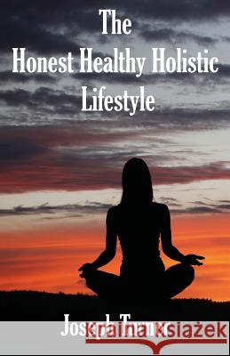 The Honest, Healthy, Holistic Lifestyle Joseph Turner   9780998193823