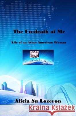 The Un-death of Me: Life of an Asian American Woman Lozeron, Alicia Su 9780998194127 Asia-America Connection Society