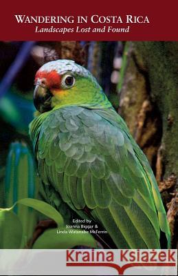 Wandering in Costa Rica: Landscapes Lost and Found Linda Watanabe McFerrin Joanna Biggar 9780998196084