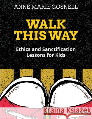 Walk This Way: Ethics and Sanctification Lessons for Kids Anne Marie Gosnell 9780998196800 Futureflyingsaucers Resources