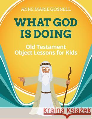 What God Is Doing: Old Testament Object Lessons for Kids Anne Marie Gosnell 9780998196824 Futureflyingsaucers Resources