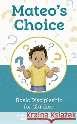 Mateo's Choice: Basic Discipleship for Children Ages 5 - 8 Anne Marie Gosnell Emily Heinz 9780998196862 Futureflyingsaucers Resources