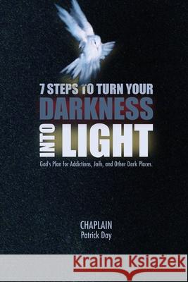 7 Steps to Turn Your Darkness Into Light: God's Plan for Addictions, Jails, and Other Dark Places Patrick Day 9780998201474 Pyramid Publishers