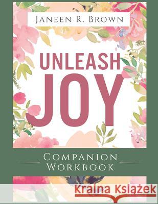 Unleash Joy Companion Workbook: 30 Days to Clarity, Peace, and Long-Awaited Happiness Janeen R. Brown 9780998203850 Brumepath Publishing