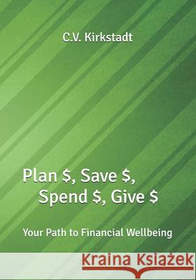 Plan $, Save $, Spend $, Give $: Your Path to Financial Wellbeing Kirkstadt, C. V. 9780998208855