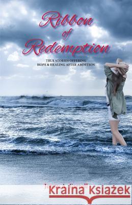 Ribbon of Redemption: True Stories Offering Hope And Healing After Abortion Farrell, Jenny a. 9780998209005