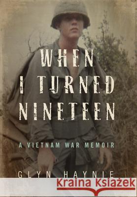 When I Turned Nineteen: A Vietnam War Memoir Glyn Haynie 9780998209500 Glyn E. Haynie