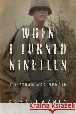 When I Turned Nineteen: A Vietnam War Memoir Glyn Haynie 9780998209517